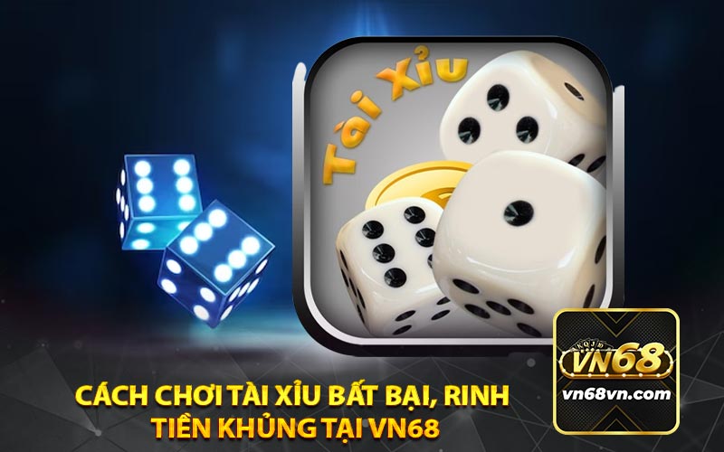 cách chơi Tài Xỉu bất bại, rinh 
tiền khủng tại vn68